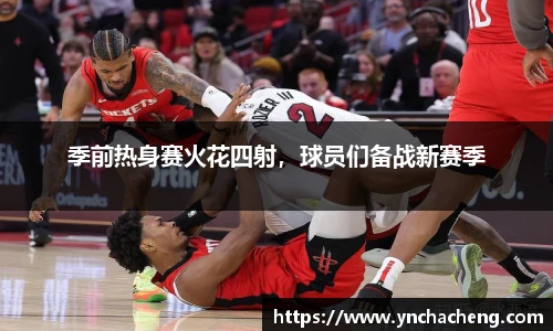 季前热身赛火花四射，球员们备战新赛季