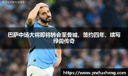 巴萨中场大将即将转会至曼城，签约四年，续写绿茵传奇