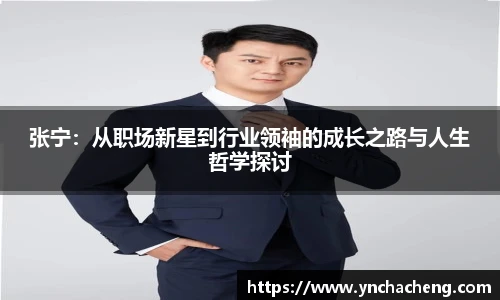 张宁：从职场新星到行业领袖的成长之路与人生哲学探讨