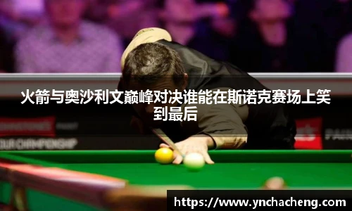 火箭与奥沙利文巅峰对决谁能在斯诺克赛场上笑到最后