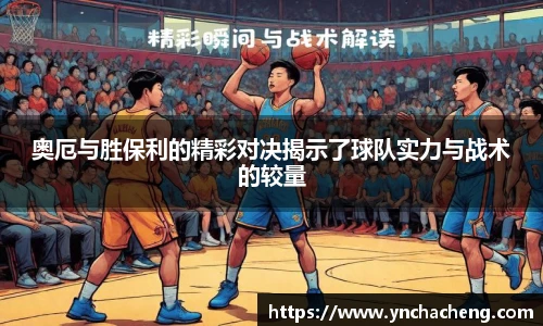 奥厄与胜保利的精彩对决揭示了球队实力与战术的较量