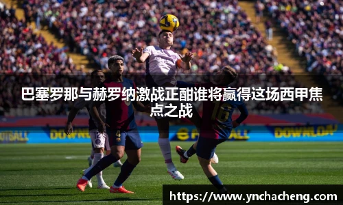巴塞罗那与赫罗纳激战正酣谁将赢得这场西甲焦点之战
