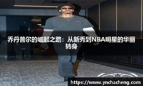 乔丹普尔的崛起之路：从新秀到NBA明星的华丽转身