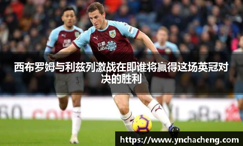 西布罗姆与利兹列激战在即谁将赢得这场英冠对决的胜利