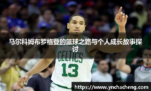 马尔科姆布罗格登的篮球之路与个人成长故事探讨