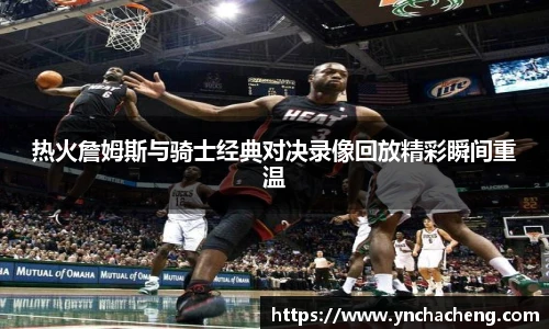 热火詹姆斯与骑士经典对决录像回放精彩瞬间重温
