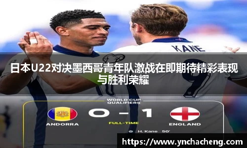 日本U22对决墨西哥青年队激战在即期待精彩表现与胜利荣耀