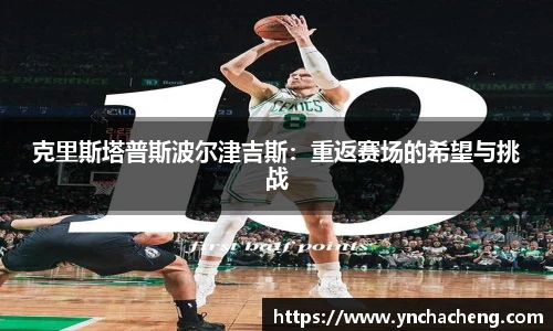 克里斯塔普斯波尔津吉斯：重返赛场的希望与挑战