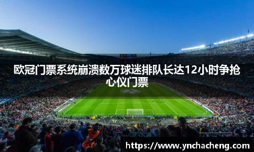 欧冠门票系统崩溃数万球迷排队长达12小时争抢心仪门票