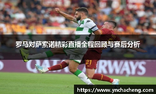 罗马对萨索诺精彩直播全程回顾与赛后分析