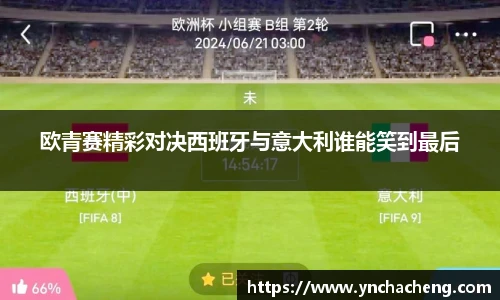 欧青赛精彩对决西班牙与意大利谁能笑到最后
