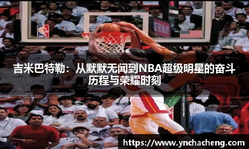 吉米巴特勒：从默默无闻到NBA超级明星的奋斗历程与荣耀时刻