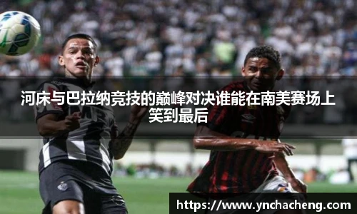河床与巴拉纳竞技的巅峰对决谁能在南美赛场上笑到最后