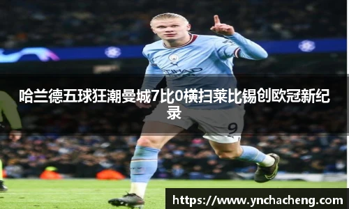 哈兰德五球狂潮曼城7比0横扫莱比锡创欧冠新纪录
